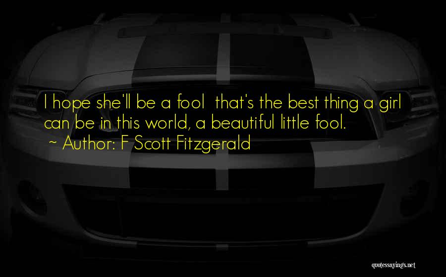 F Scott Fitzgerald Quotes: I Hope She'll Be A Fool That's The Best Thing A Girl Can Be In This World, A Beautiful Little