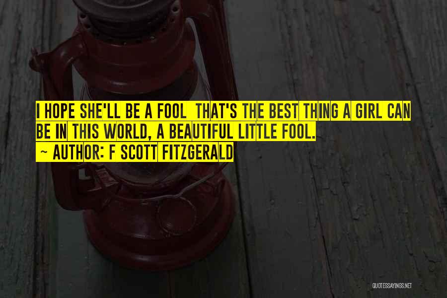 F Scott Fitzgerald Quotes: I Hope She'll Be A Fool That's The Best Thing A Girl Can Be In This World, A Beautiful Little