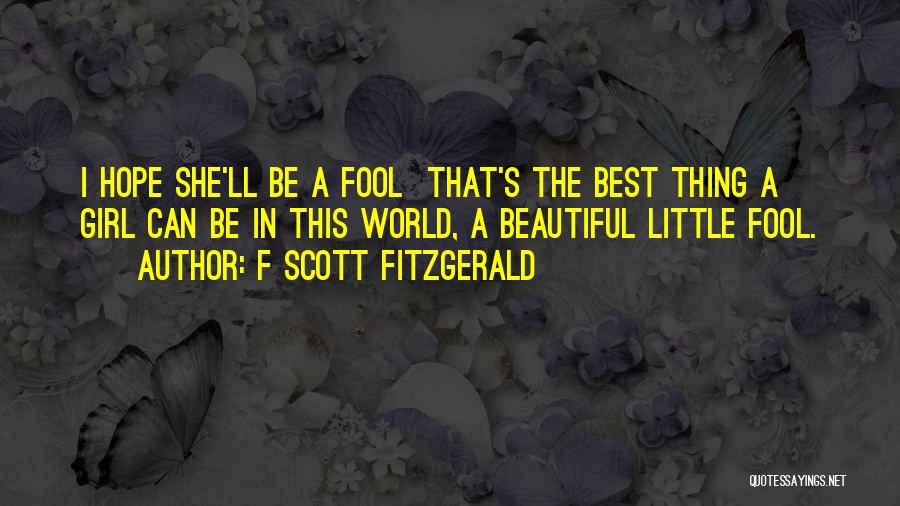 F Scott Fitzgerald Quotes: I Hope She'll Be A Fool That's The Best Thing A Girl Can Be In This World, A Beautiful Little