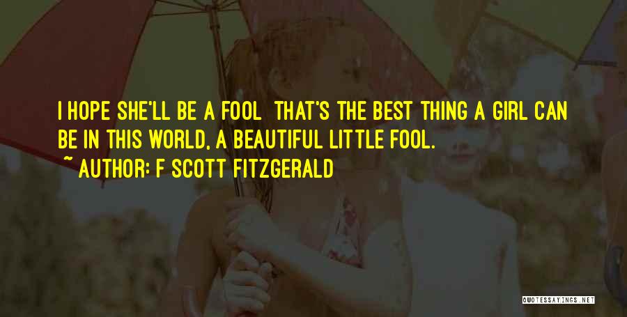 F Scott Fitzgerald Quotes: I Hope She'll Be A Fool That's The Best Thing A Girl Can Be In This World, A Beautiful Little