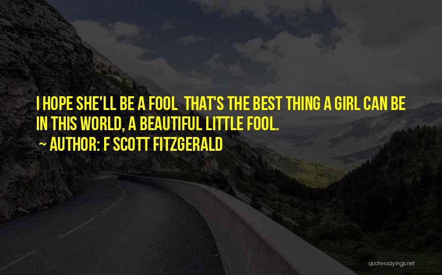F Scott Fitzgerald Quotes: I Hope She'll Be A Fool That's The Best Thing A Girl Can Be In This World, A Beautiful Little