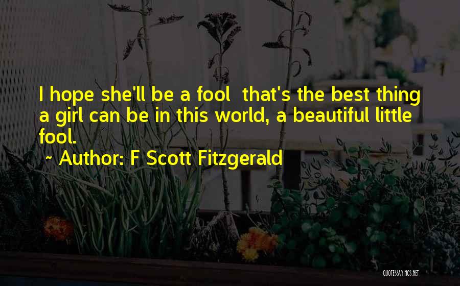 F Scott Fitzgerald Quotes: I Hope She'll Be A Fool That's The Best Thing A Girl Can Be In This World, A Beautiful Little