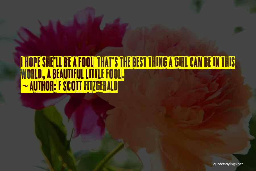 F Scott Fitzgerald Quotes: I Hope She'll Be A Fool That's The Best Thing A Girl Can Be In This World, A Beautiful Little