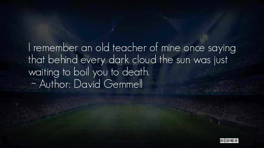 David Gemmell Quotes: I Remember An Old Teacher Of Mine Once Saying That Behind Every Dark Cloud The Sun Was Just Waiting To