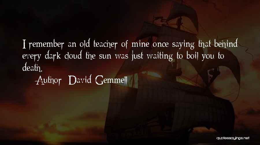 David Gemmell Quotes: I Remember An Old Teacher Of Mine Once Saying That Behind Every Dark Cloud The Sun Was Just Waiting To