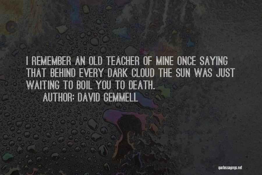 David Gemmell Quotes: I Remember An Old Teacher Of Mine Once Saying That Behind Every Dark Cloud The Sun Was Just Waiting To