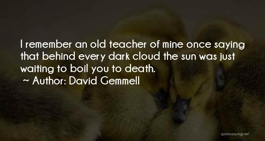 David Gemmell Quotes: I Remember An Old Teacher Of Mine Once Saying That Behind Every Dark Cloud The Sun Was Just Waiting To