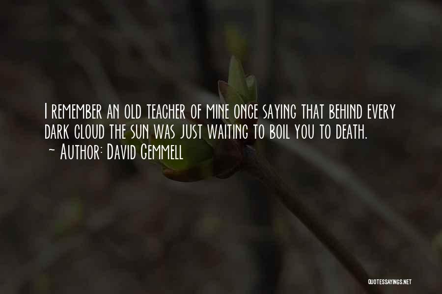 David Gemmell Quotes: I Remember An Old Teacher Of Mine Once Saying That Behind Every Dark Cloud The Sun Was Just Waiting To