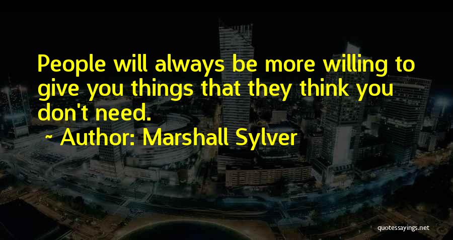 Marshall Sylver Quotes: People Will Always Be More Willing To Give You Things That They Think You Don't Need.