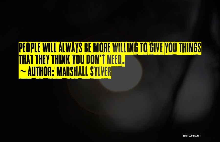 Marshall Sylver Quotes: People Will Always Be More Willing To Give You Things That They Think You Don't Need.