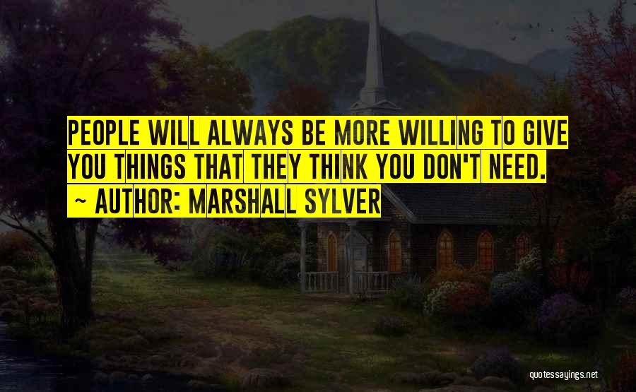 Marshall Sylver Quotes: People Will Always Be More Willing To Give You Things That They Think You Don't Need.