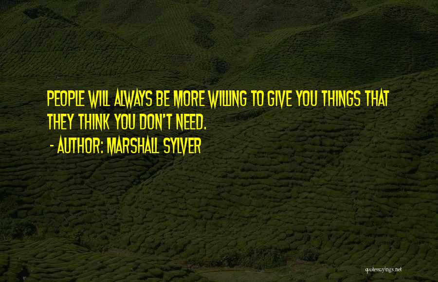 Marshall Sylver Quotes: People Will Always Be More Willing To Give You Things That They Think You Don't Need.