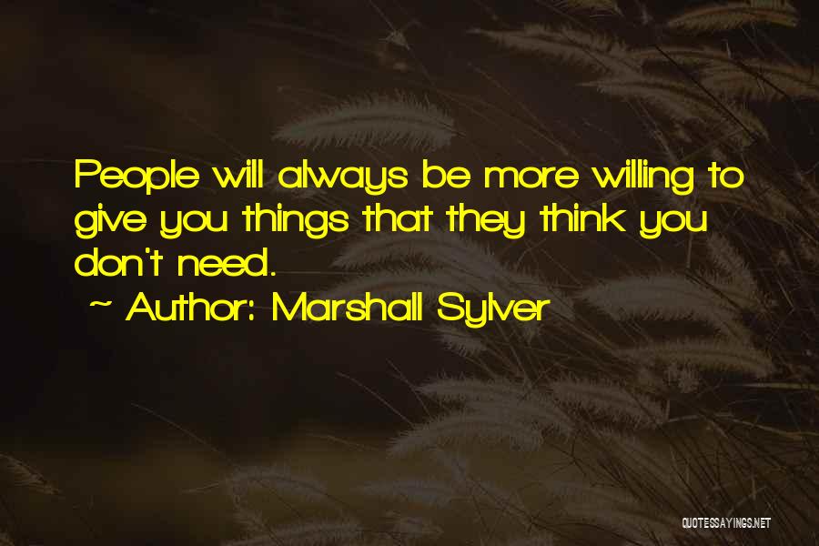 Marshall Sylver Quotes: People Will Always Be More Willing To Give You Things That They Think You Don't Need.