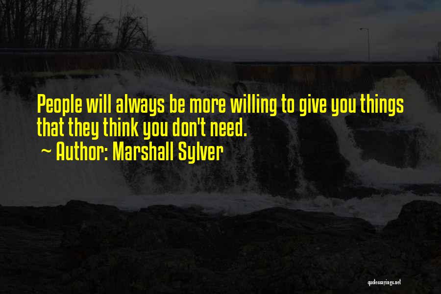 Marshall Sylver Quotes: People Will Always Be More Willing To Give You Things That They Think You Don't Need.