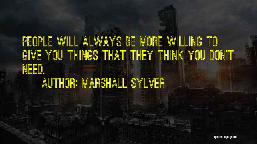 Marshall Sylver Quotes: People Will Always Be More Willing To Give You Things That They Think You Don't Need.