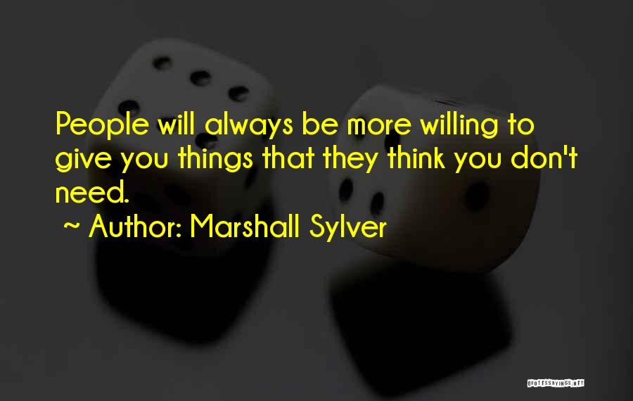 Marshall Sylver Quotes: People Will Always Be More Willing To Give You Things That They Think You Don't Need.