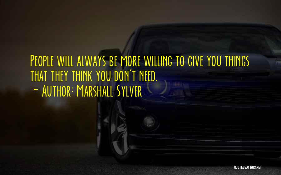 Marshall Sylver Quotes: People Will Always Be More Willing To Give You Things That They Think You Don't Need.