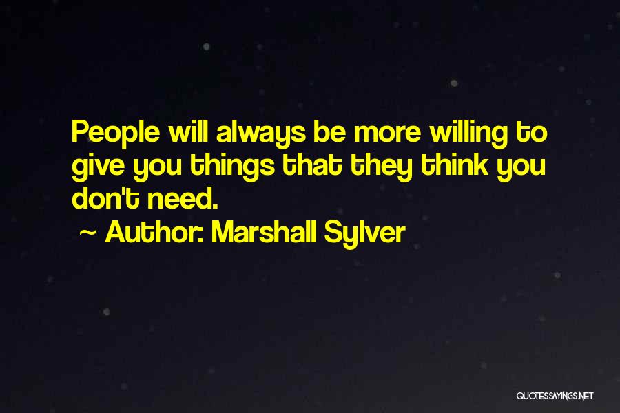 Marshall Sylver Quotes: People Will Always Be More Willing To Give You Things That They Think You Don't Need.