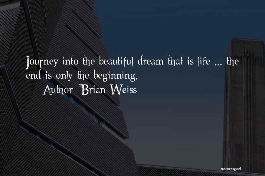 Brian Weiss Quotes: Journey Into The Beautiful Dream That Is Life ... The End Is Only The Beginning.