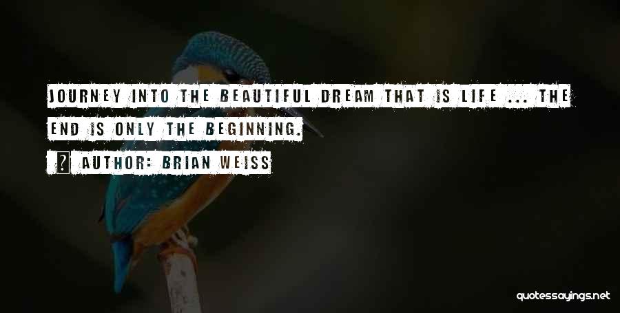 Brian Weiss Quotes: Journey Into The Beautiful Dream That Is Life ... The End Is Only The Beginning.