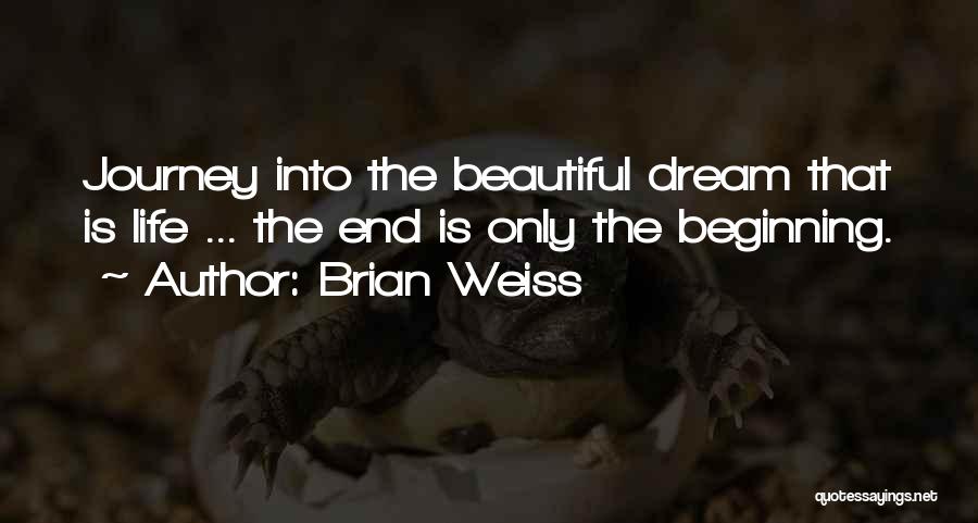 Brian Weiss Quotes: Journey Into The Beautiful Dream That Is Life ... The End Is Only The Beginning.