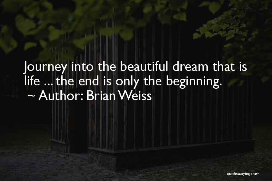 Brian Weiss Quotes: Journey Into The Beautiful Dream That Is Life ... The End Is Only The Beginning.
