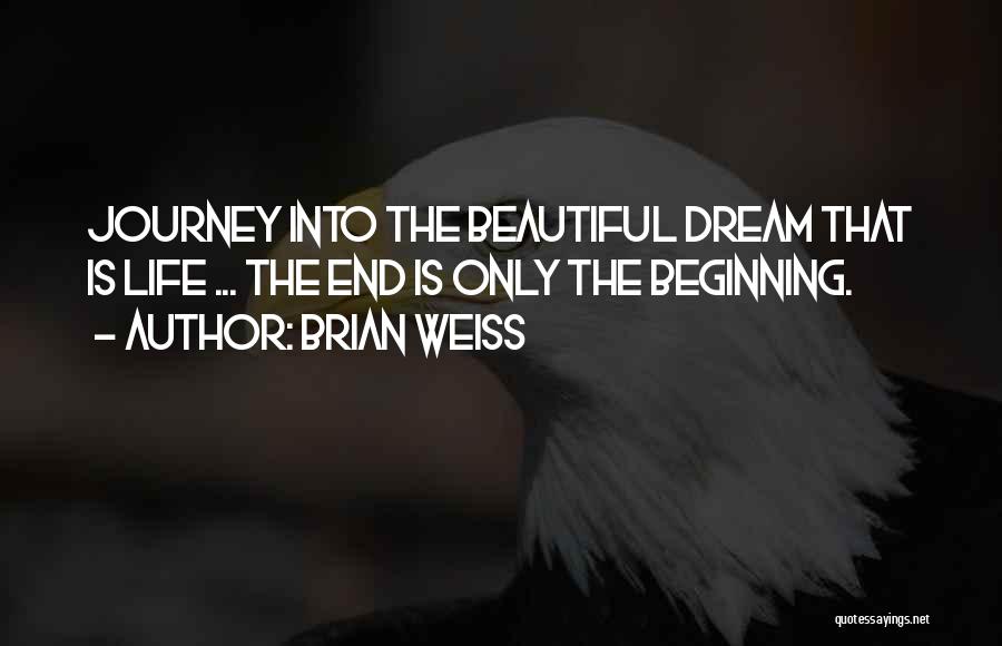 Brian Weiss Quotes: Journey Into The Beautiful Dream That Is Life ... The End Is Only The Beginning.