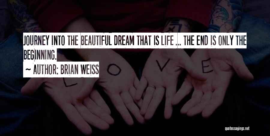 Brian Weiss Quotes: Journey Into The Beautiful Dream That Is Life ... The End Is Only The Beginning.