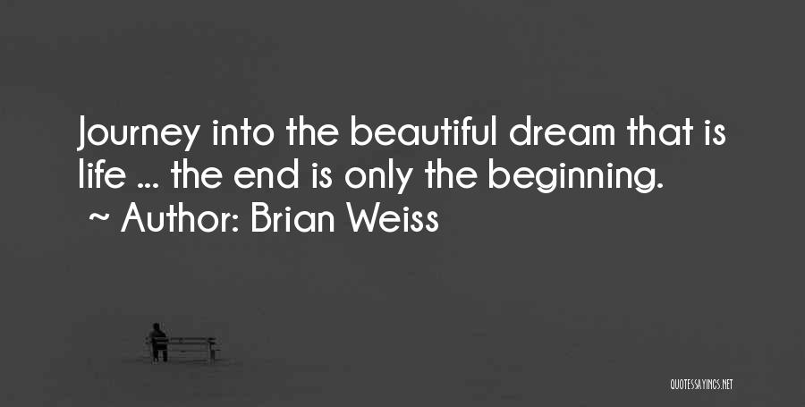 Brian Weiss Quotes: Journey Into The Beautiful Dream That Is Life ... The End Is Only The Beginning.