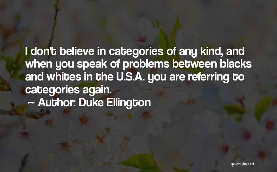 Duke Ellington Quotes: I Don't Believe In Categories Of Any Kind, And When You Speak Of Problems Between Blacks And Whites In The