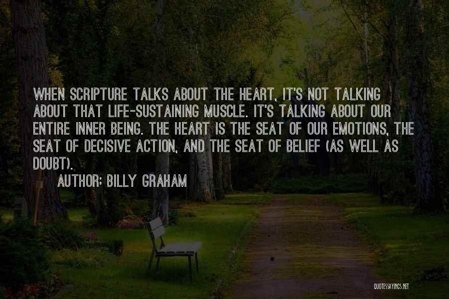 Billy Graham Quotes: When Scripture Talks About The Heart, It's Not Talking About That Life-sustaining Muscle. It's Talking About Our Entire Inner Being.