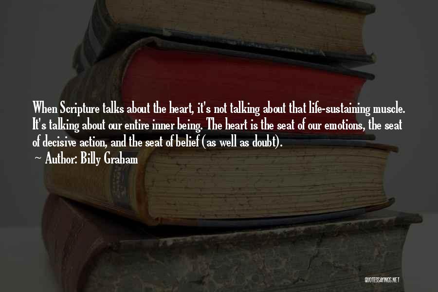 Billy Graham Quotes: When Scripture Talks About The Heart, It's Not Talking About That Life-sustaining Muscle. It's Talking About Our Entire Inner Being.