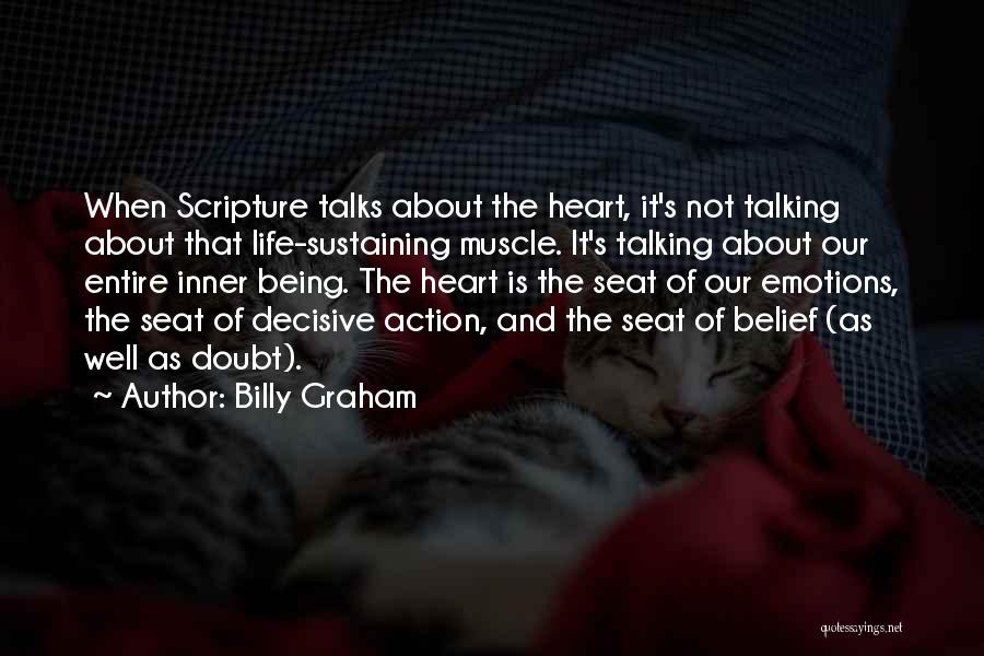 Billy Graham Quotes: When Scripture Talks About The Heart, It's Not Talking About That Life-sustaining Muscle. It's Talking About Our Entire Inner Being.