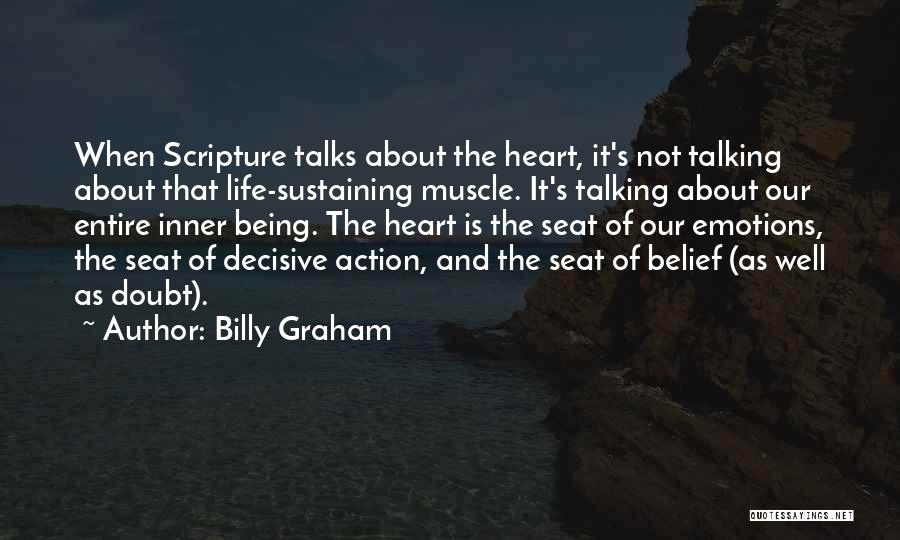 Billy Graham Quotes: When Scripture Talks About The Heart, It's Not Talking About That Life-sustaining Muscle. It's Talking About Our Entire Inner Being.