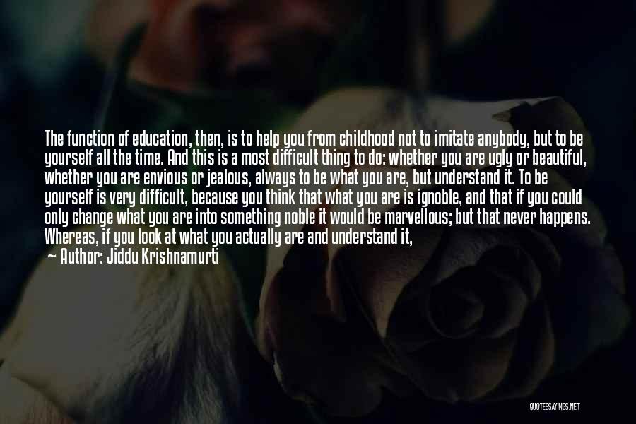 Jiddu Krishnamurti Quotes: The Function Of Education, Then, Is To Help You From Childhood Not To Imitate Anybody, But To Be Yourself All