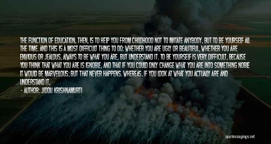 Jiddu Krishnamurti Quotes: The Function Of Education, Then, Is To Help You From Childhood Not To Imitate Anybody, But To Be Yourself All