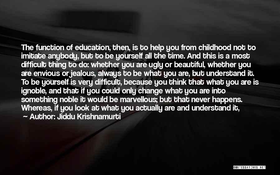 Jiddu Krishnamurti Quotes: The Function Of Education, Then, Is To Help You From Childhood Not To Imitate Anybody, But To Be Yourself All