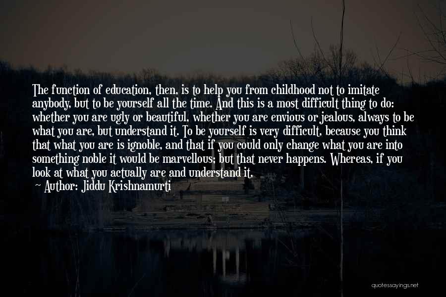 Jiddu Krishnamurti Quotes: The Function Of Education, Then, Is To Help You From Childhood Not To Imitate Anybody, But To Be Yourself All