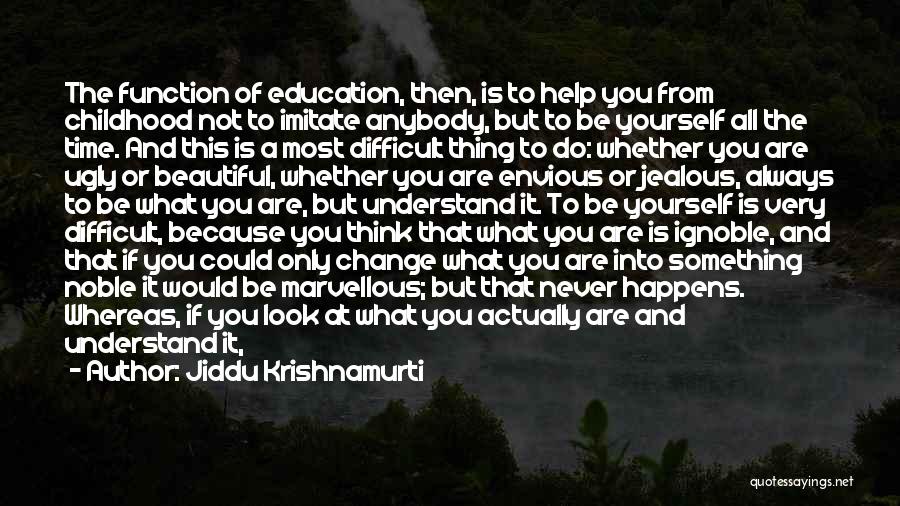 Jiddu Krishnamurti Quotes: The Function Of Education, Then, Is To Help You From Childhood Not To Imitate Anybody, But To Be Yourself All