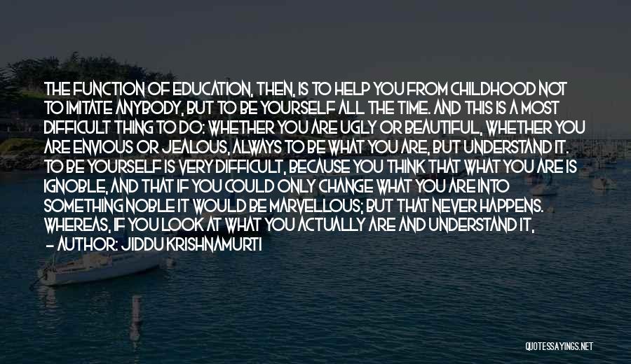 Jiddu Krishnamurti Quotes: The Function Of Education, Then, Is To Help You From Childhood Not To Imitate Anybody, But To Be Yourself All