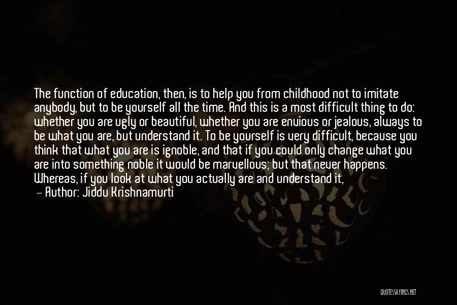 Jiddu Krishnamurti Quotes: The Function Of Education, Then, Is To Help You From Childhood Not To Imitate Anybody, But To Be Yourself All