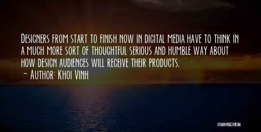 Khoi Vinh Quotes: Designers From Start To Finish Now In Digital Media Have To Think In A Much More Sort Of Thoughtful Serious