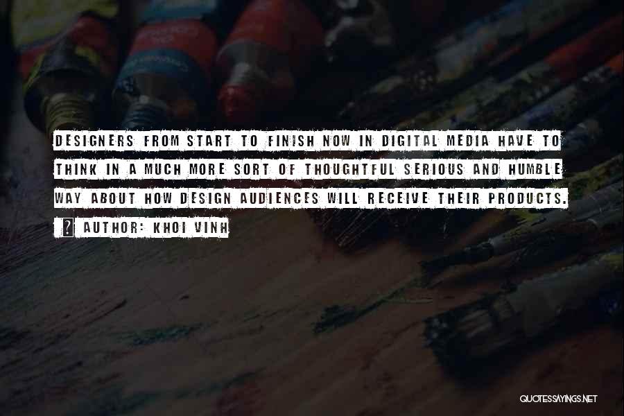 Khoi Vinh Quotes: Designers From Start To Finish Now In Digital Media Have To Think In A Much More Sort Of Thoughtful Serious