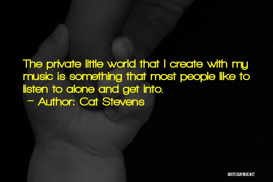 Cat Stevens Quotes: The Private Little World That I Create With My Music Is Something That Most People Like To Listen To Alone