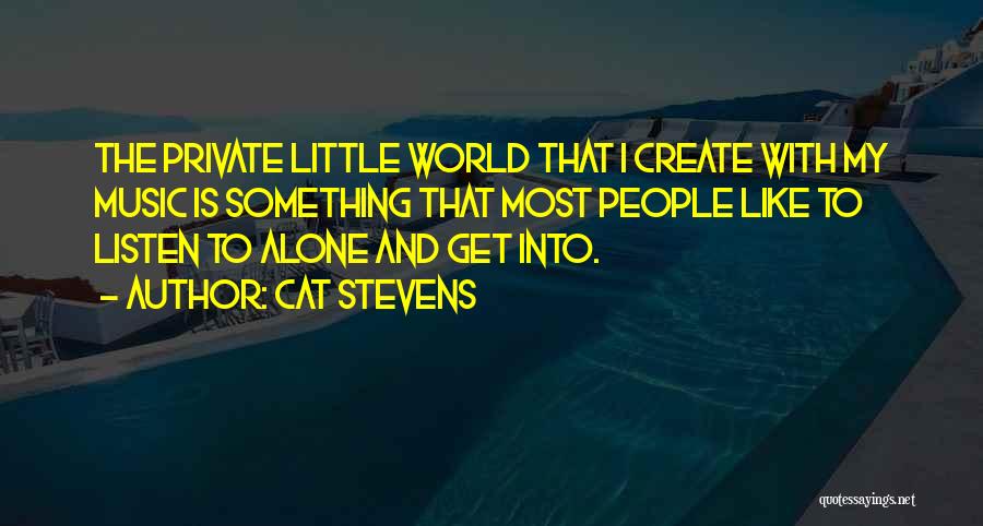 Cat Stevens Quotes: The Private Little World That I Create With My Music Is Something That Most People Like To Listen To Alone