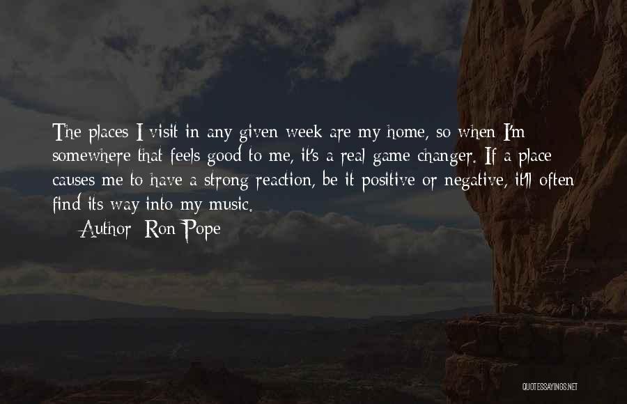 Ron Pope Quotes: The Places I Visit In Any Given Week Are My Home, So When I'm Somewhere That Feels Good To Me,