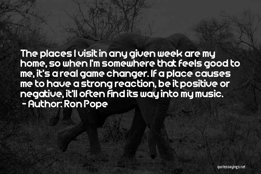 Ron Pope Quotes: The Places I Visit In Any Given Week Are My Home, So When I'm Somewhere That Feels Good To Me,