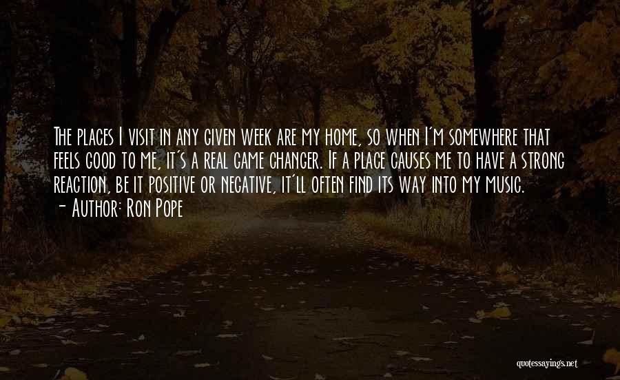 Ron Pope Quotes: The Places I Visit In Any Given Week Are My Home, So When I'm Somewhere That Feels Good To Me,