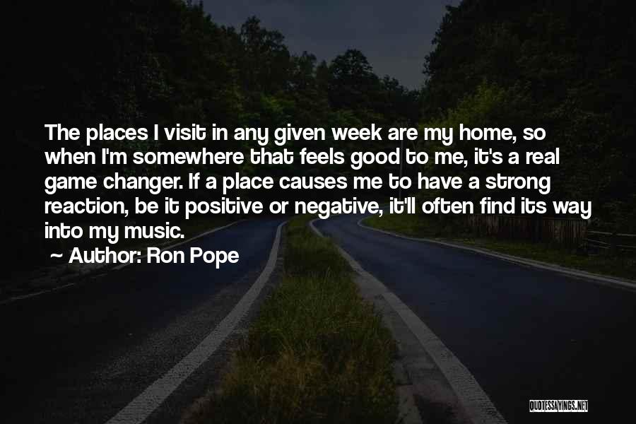 Ron Pope Quotes: The Places I Visit In Any Given Week Are My Home, So When I'm Somewhere That Feels Good To Me,