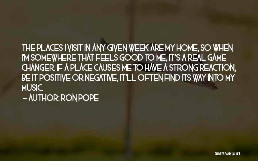 Ron Pope Quotes: The Places I Visit In Any Given Week Are My Home, So When I'm Somewhere That Feels Good To Me,